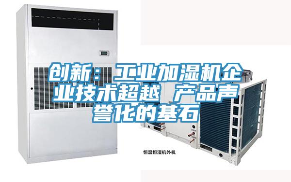 创新：工业加湿机企业技术超越 产品声誉化的基石