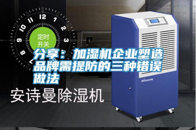 分享：加湿机企业塑造品牌需提防的三种错误做法