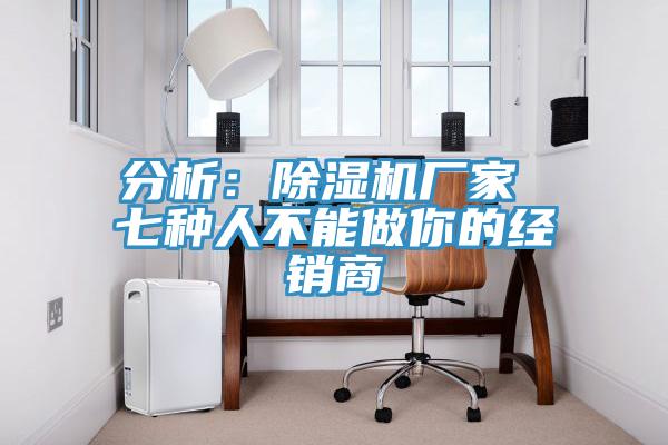 分析：免费看操逼软件厂家 七种人不能做你的经销商