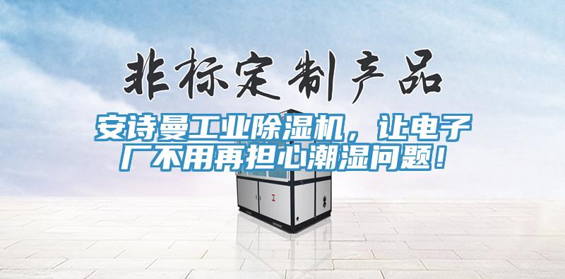 操逼视频软件下载工业免费看操逼软件，让电子厂不用再担心潮湿问题！