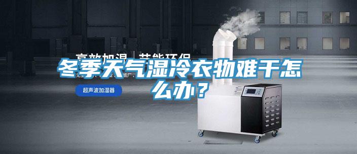 冬季天气湿冷衣物难干怎么办？
