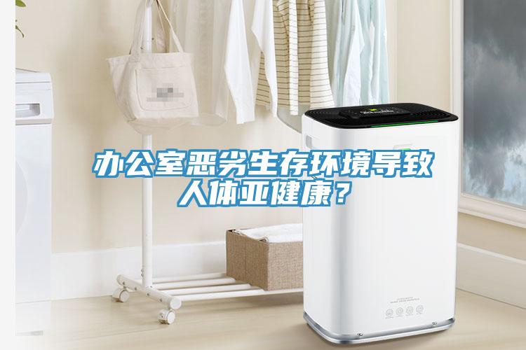 办公室恶劣生存环境导致人体亚健康？