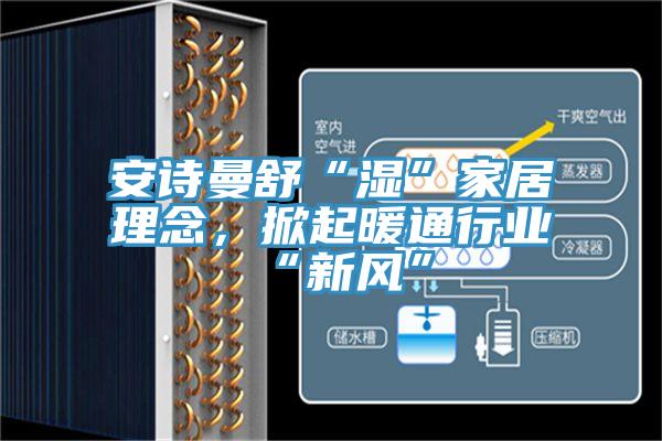 操逼视频软件下载舒“湿”家居理念，掀起暖通行业“新风”
