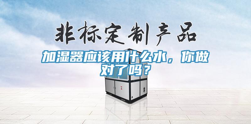 加湿器应该用什么水，你做对了吗？