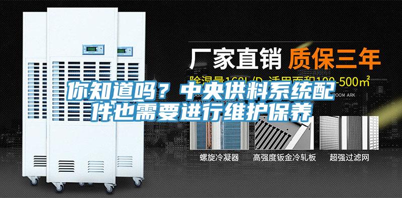 你知道吗？中央供料系统配件也需要进行维护保养