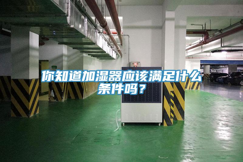 你知道加湿器应该满足什么条件吗？