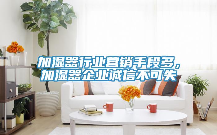 加湿器行业营销手段多，加湿器企业诚信不可失