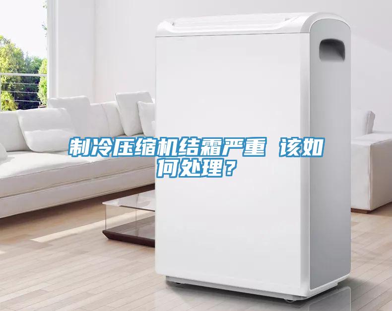 制冷压缩机结霜严重 该如何处理？