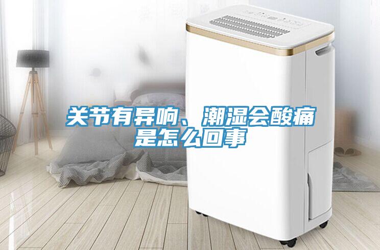 关节有异响、潮湿会酸痛是怎么回事