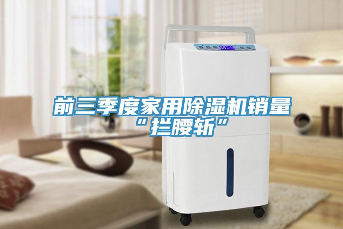 前三季度家用免费看操逼软件销量“拦腰斩”