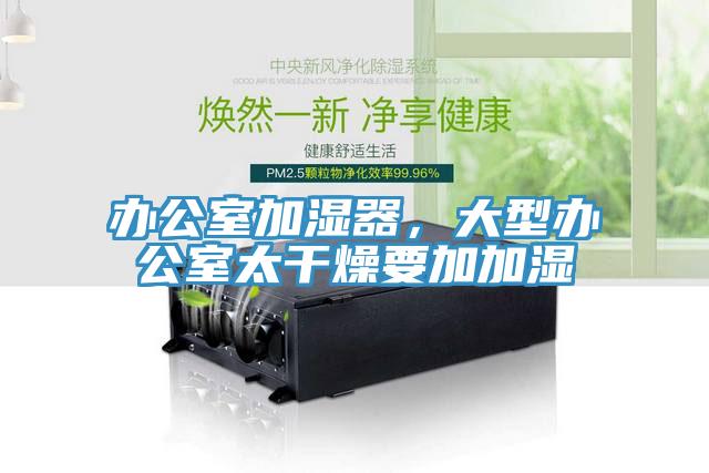 办公室加湿器，大型办公室太干燥要加加湿