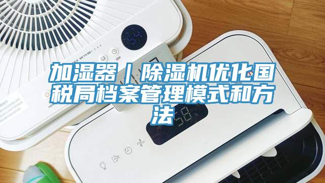 加湿器｜免费看操逼软件优化国税局档案管理模式和方法