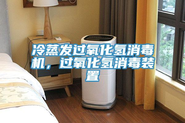 冷蒸发过氧化氢消毒机，过氧化氢消毒装置