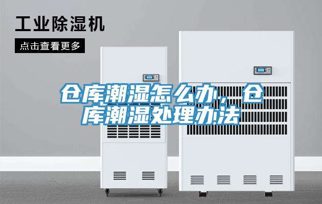 仓库潮湿怎么办，仓库潮湿处理办法
