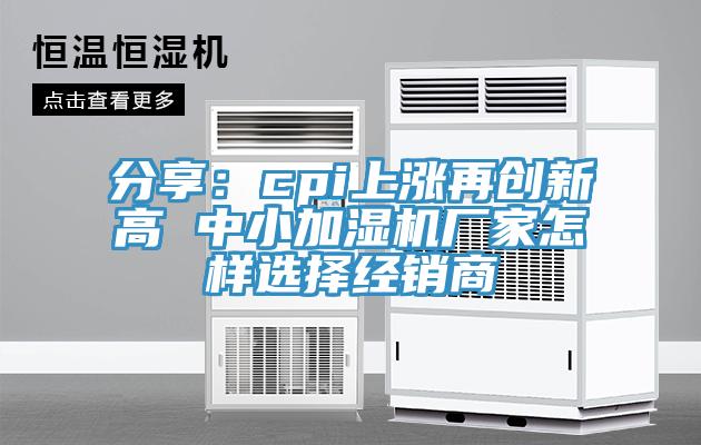 分享：cpi上涨再创新高 中小加湿机厂家怎样选择经销商