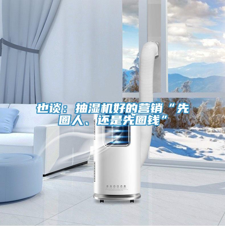 也谈：抽湿机好的营销“先圈人、还是先圈钱”