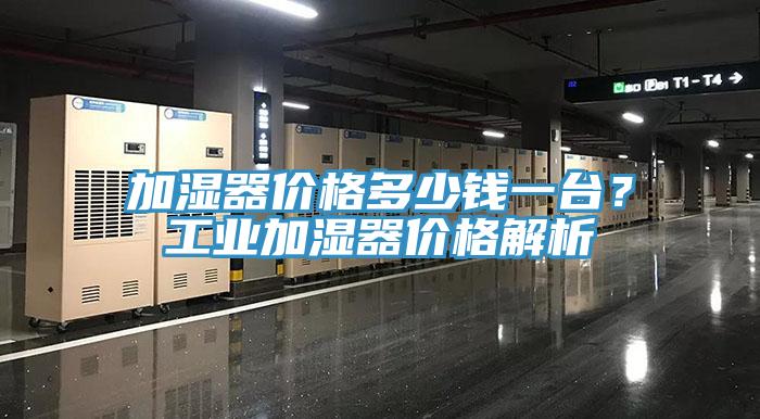 加湿器价格多少钱一台？工业加湿器价格解析