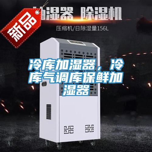 冷库加湿器，冷库气调库保鲜加湿器