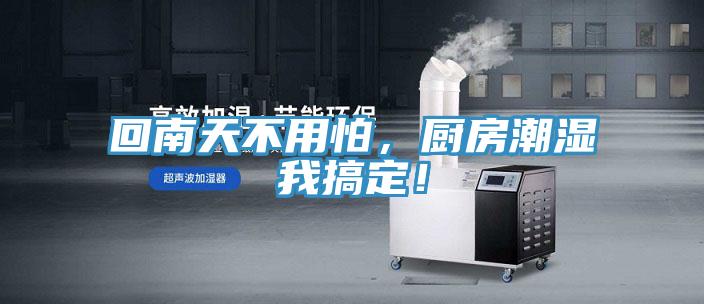 回南天不用怕，厨房潮湿我搞定！