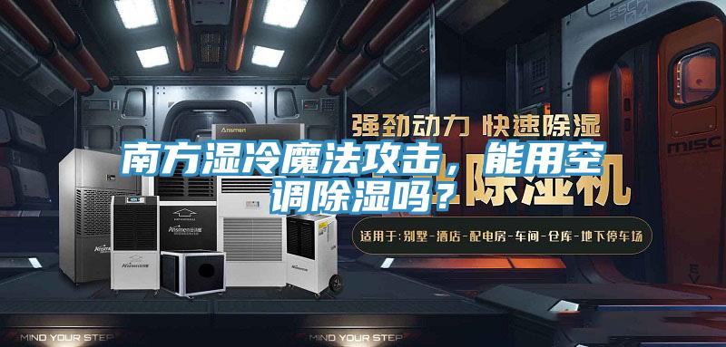 南方湿冷魔法攻击，能用空调除湿吗？