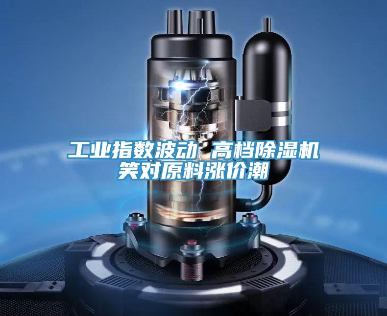 工业指数波动 高档免费看操逼软件笑对原料涨价潮