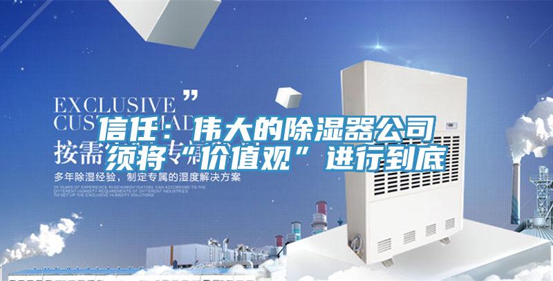 信任：伟大的除湿器公司 须将“价值观”进行到底