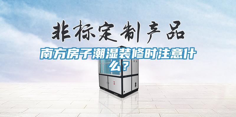 南方房子潮湿装修时注意什么？