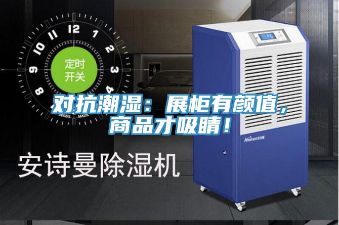 对抗潮湿：展柜有颜值，商品才吸睛！