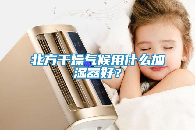 北方干燥气候用什么加湿器好？