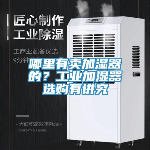 哪里有卖加湿器的？工业加湿器选购有讲究