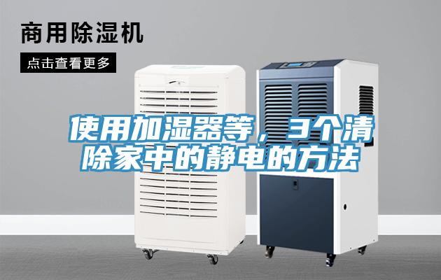 使用加湿器等，3个清除家中的静电的方法