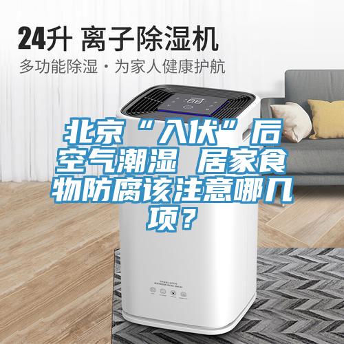 北京“入伏”后空气潮湿 居家食物防腐该注意哪几项？