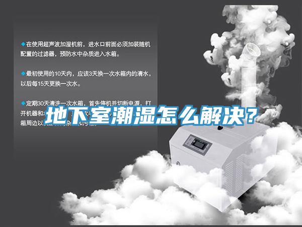 地下室潮湿怎么解决？