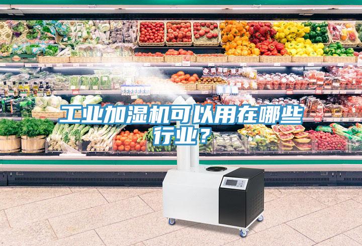 工业加湿机可以用在哪些行业？