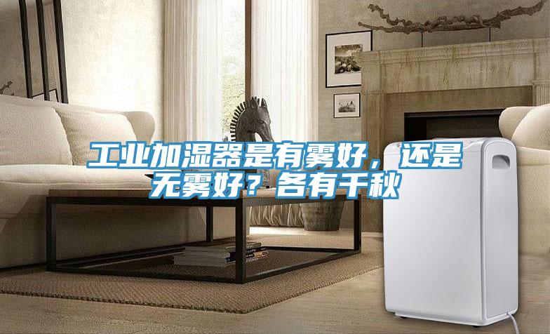 工业加湿器是有雾好，还是无雾好？各有千秋