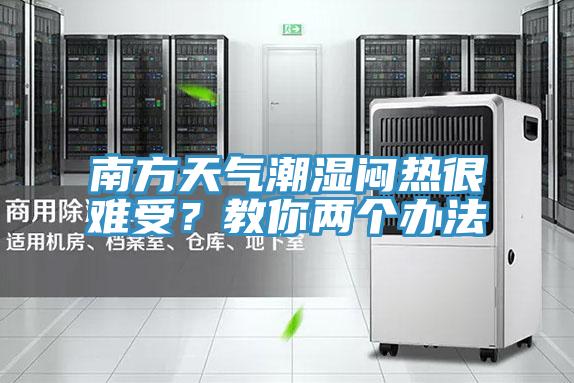 南方天气潮湿闷热很难受？教你两个办法
