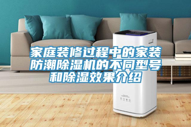 家庭装修过程中的家装防潮免费看操逼软件的不同型号和除湿效果介绍
