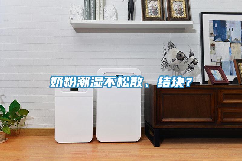 奶粉潮湿不松散、结块？