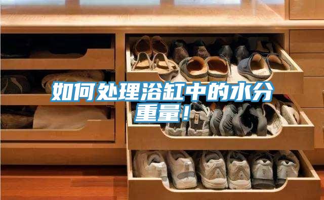 如何处理浴缸中的水分重量！