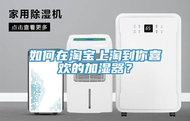 如何在淘宝上淘到你喜欢的加湿器？