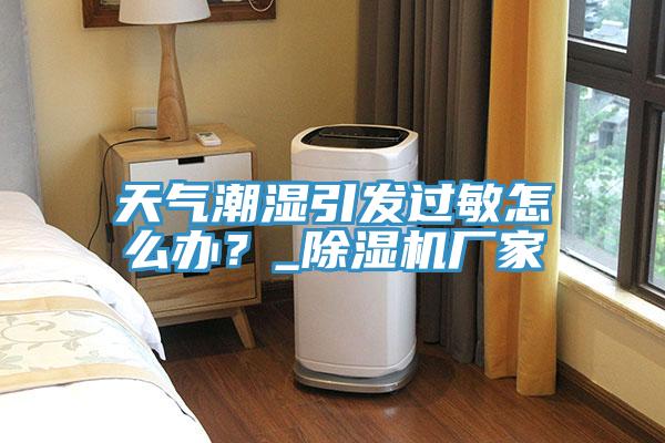 天气潮湿引发过敏怎么办？_免费看操逼软件厂家