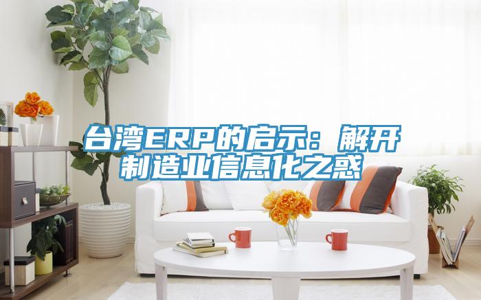 台湾ERP的启示：解开制造业信息化之惑