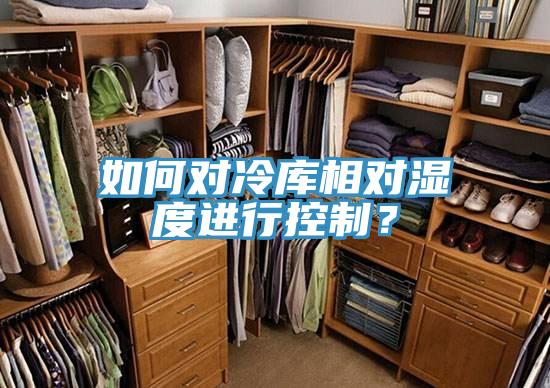 如何对冷库相对湿度进行控制？