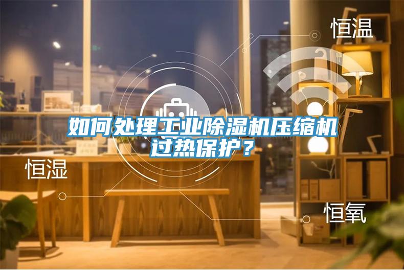 如何处理工业免费看操逼软件压缩机过热保护？