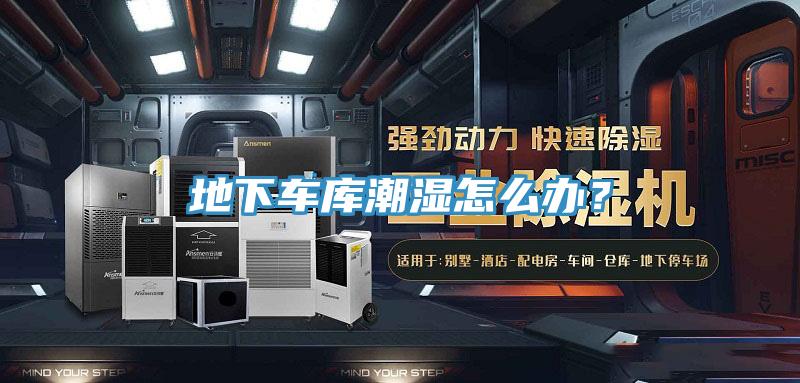 地下车库潮湿怎么办？