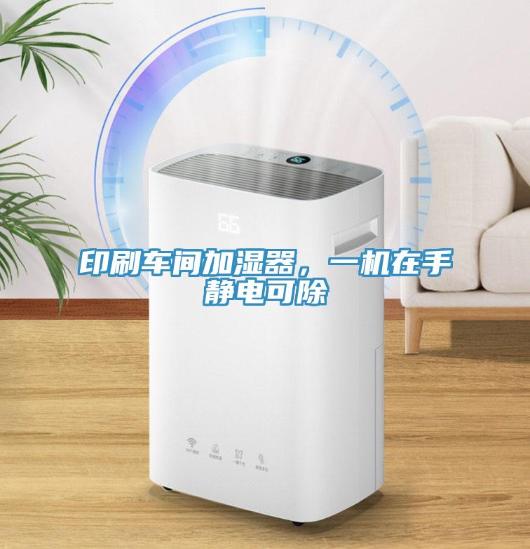 印刷车间加湿器，一机在手静电可除