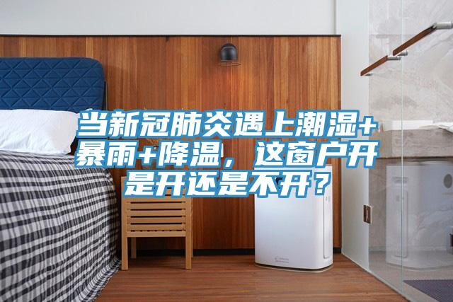 当新冠肺炎遇上潮湿+暴雨+降温，这窗户开是开还是不开？