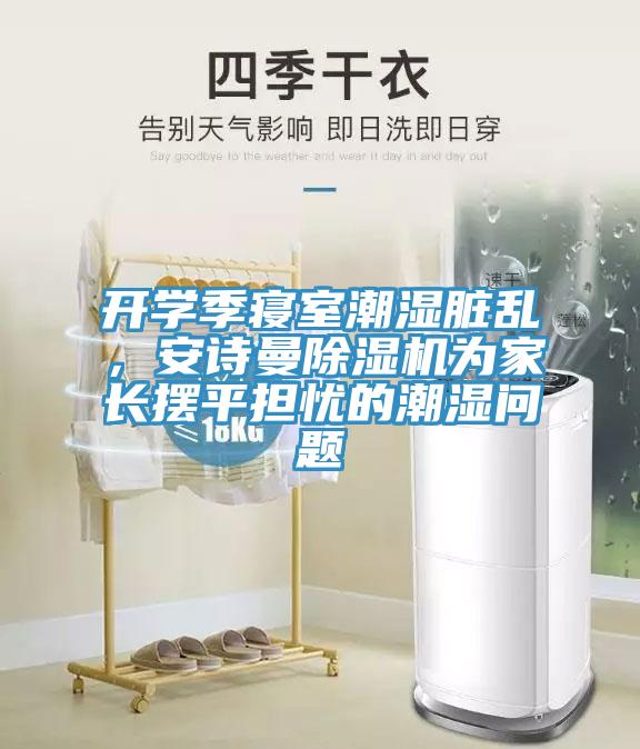 开学季寝室潮湿脏乱，操逼视频软件下载免费看操逼软件为家长摆平担忧的潮湿问题
