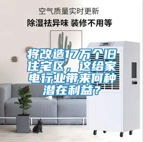 将改造17万个旧住宅区，这给家电行业带来何种潜在利益？