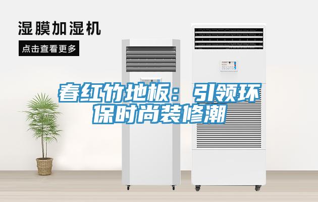 春红竹地板：引领环保时尚装修潮